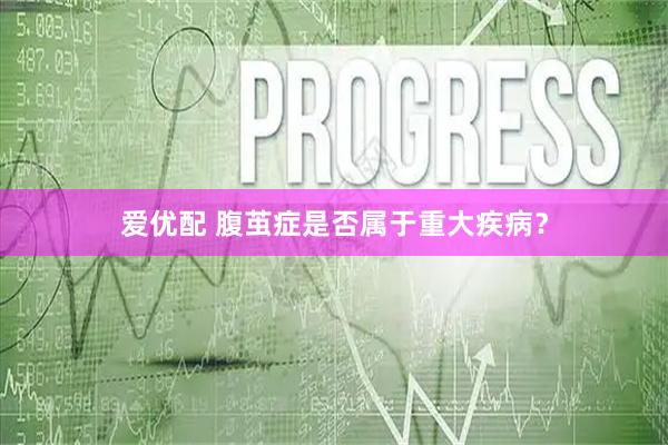 爱优配 腹茧症是否属于重大疾病？