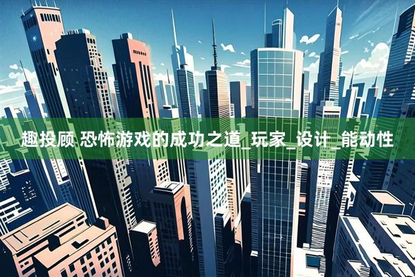 趣投顾 恐怖游戏的成功之道_玩家_设计_能动性