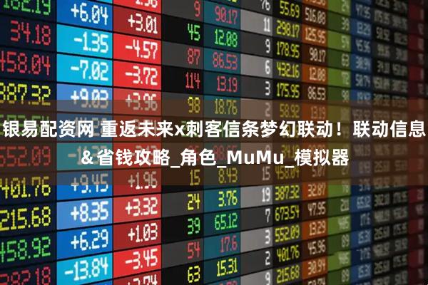 银易配资网 重返未来x刺客信条梦幻联动！联动信息＆省钱攻略_角色_MuMu_模拟器