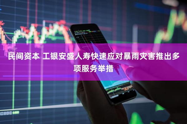 民间资本 工银安盛人寿快速应对暴雨灾害推出多项服务举措