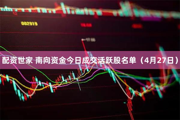 配资世家 南向资金今日成交活跃股名单（4月27日）