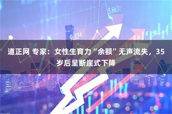 道正网 专家：女性生育力“余额”无声流失，35岁后呈断崖式下降