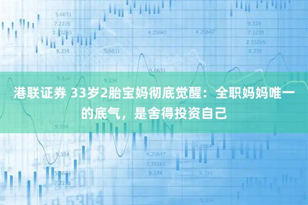 港联证券 33岁2胎宝妈彻底觉醒：全职妈妈唯一的底气，是舍得投资自己